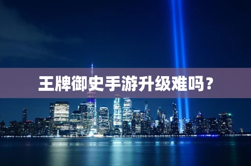 王牌御史手游升级难吗？