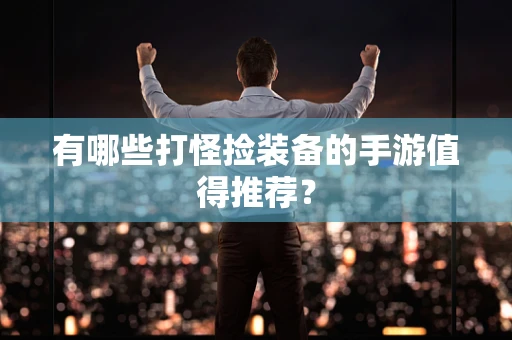 有哪些打怪捡装备的手游值得推荐？