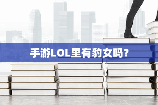 手游LOL里有豹女吗？
