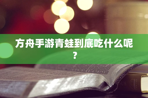 方舟手游青蛙到底吃什么呢？