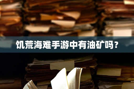 饥荒海难手游中有油矿吗？
