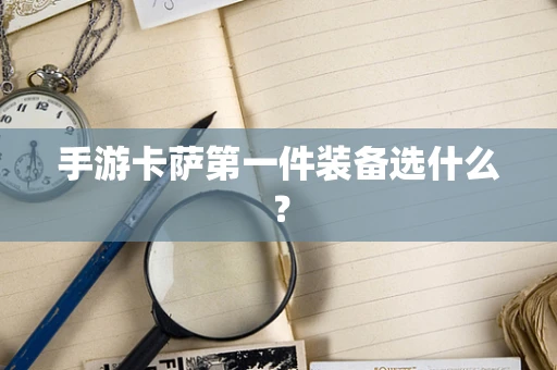 手游卡萨第一件装备选什么？
