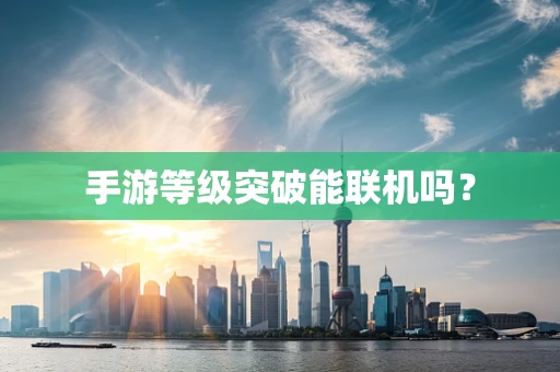 手游等级突破能联机吗？