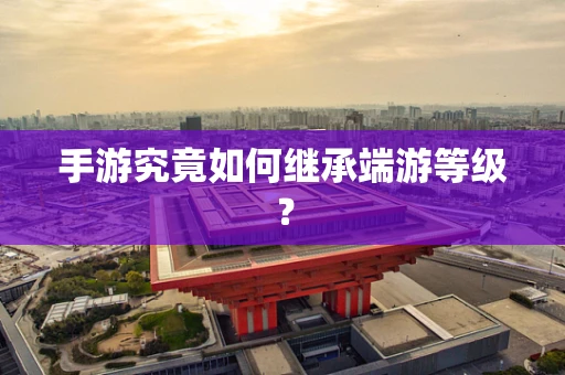 手游究竟如何继承端游等级？
