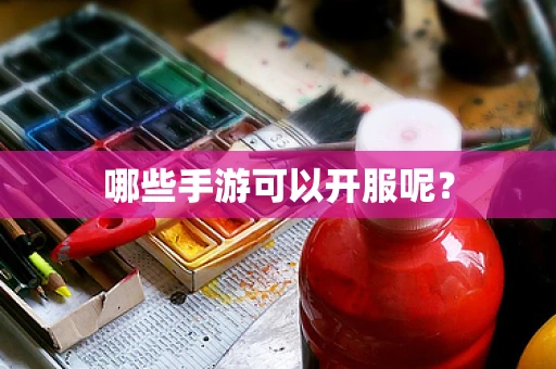 哪些手游可以开服呢？