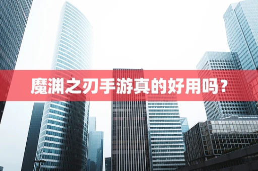 魔渊之刃手游真的好用吗？