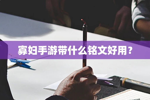 寡妇手游带什么铭文好用？