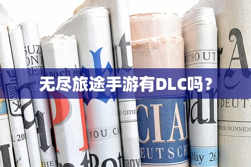 无尽旅途手游有DLC吗？
