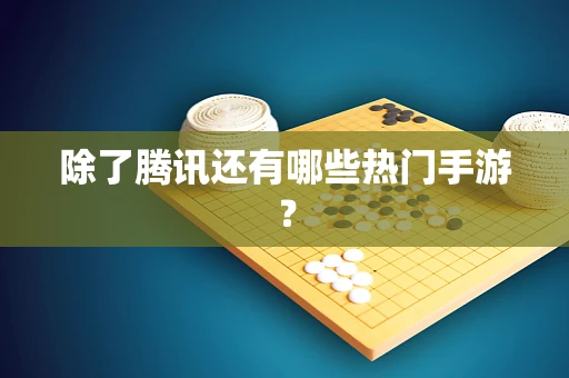 除了腾讯还有哪些热门手游？