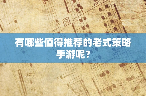 有哪些值得推荐的老式策略手游呢？