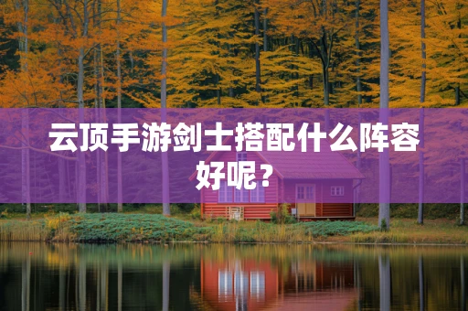 云顶手游剑士搭配什么阵容好呢？