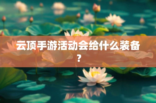 云顶手游活动会给什么装备？