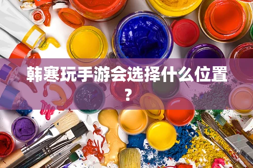 韩寒玩手游会选择什么位置？