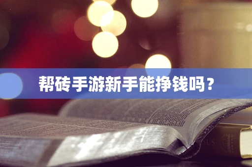 帮砖手游新手能挣钱吗？