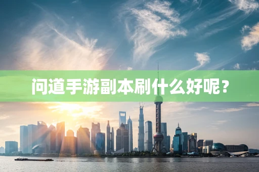 问道手游副本刷什么好呢？