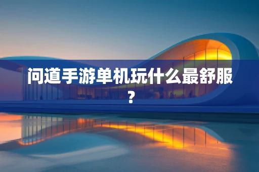 问道手游单机玩什么最舒服？
