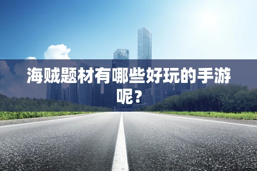 海贼题材有哪些好玩的手游呢？