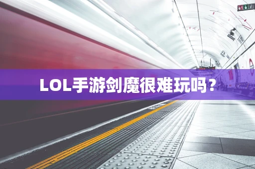 LOL手游剑魔很难玩吗？