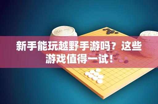 新手能玩越野手游吗？这些游戏值得一试！