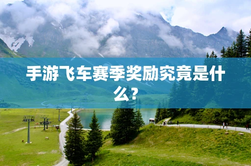 手游飞车赛季奖励究竟是什么？