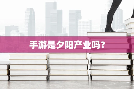 手游是夕阳产业吗？