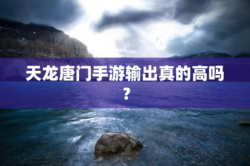 天龙唐门手游输出真的高吗？