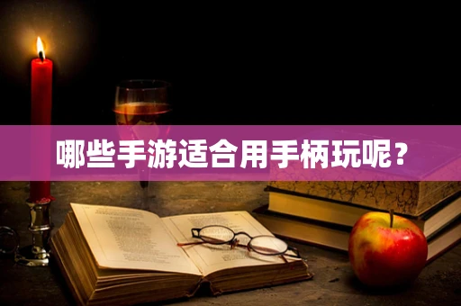 哪些手游适合用手柄玩呢？
