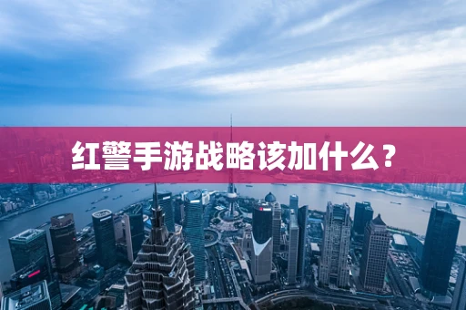 红警手游战略该加什么？