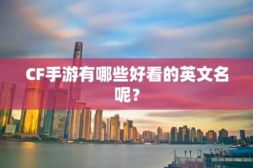 CF手游有哪些好看的英文名呢？