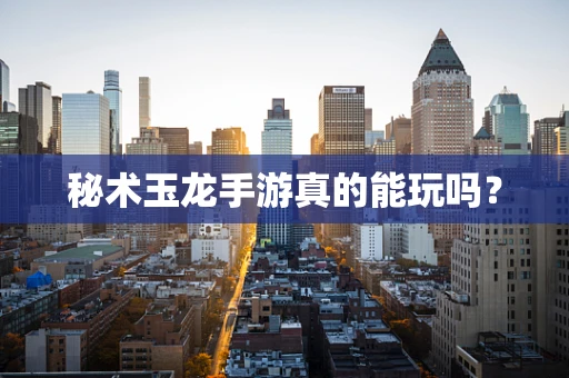 秘术玉龙手游真的能玩吗？