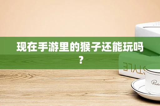 现在手游里的猴子还能玩吗？