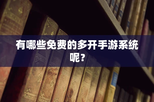 有哪些免费的多开手游系统呢？