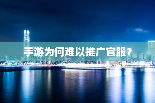 手游为何难以推广官服？