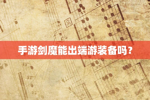 手游剑魔能出端游装备吗？