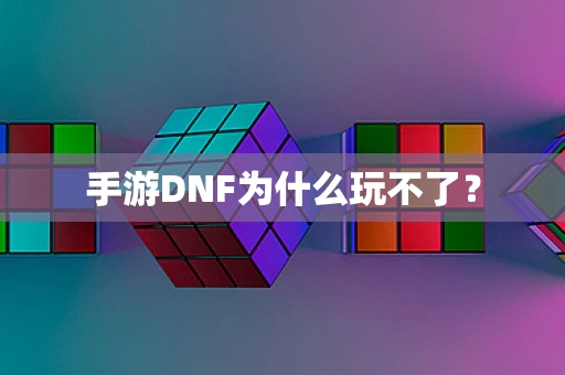 手游DNF为什么玩不了？
