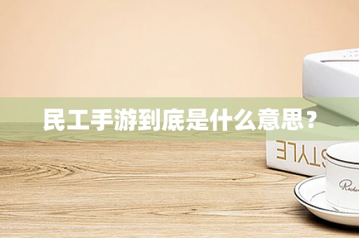 民工手游到底是什么意思？