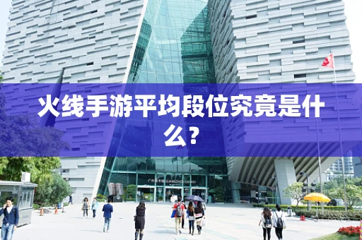 火线手游平均段位究竟是什么？