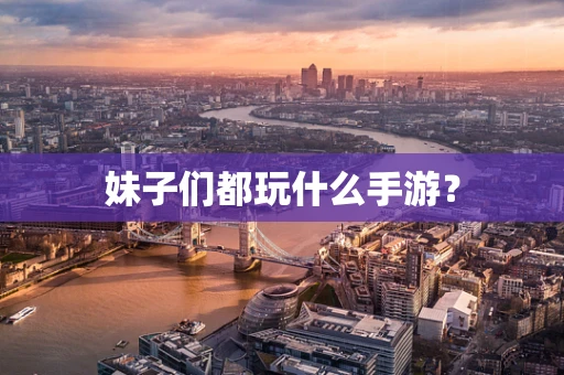 妹子们都玩什么手游？