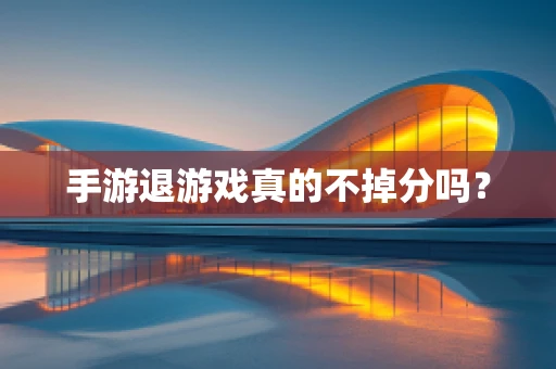 手游退游戏真的不掉分吗？