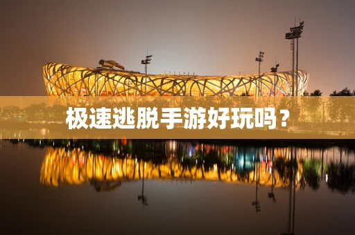 极速逃脱手游好玩吗？