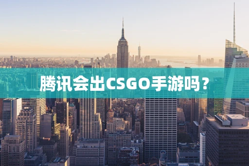 腾讯会出CSGO手游吗？