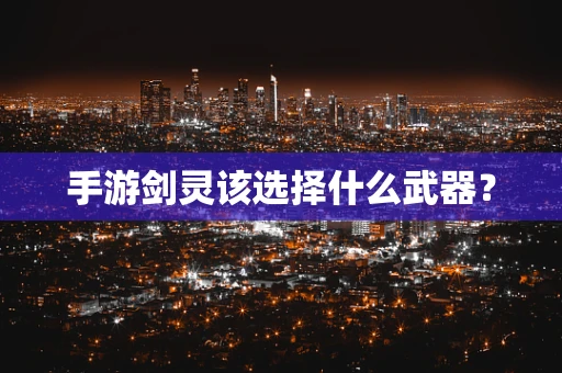 手游剑灵该选择什么武器？