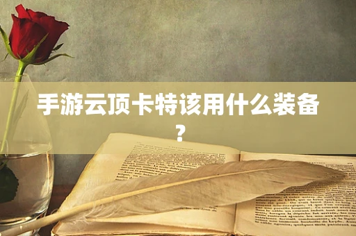 手游云顶卡特该用什么装备？