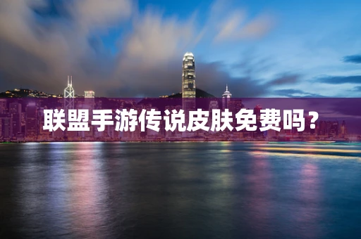 联盟手游传说皮肤免费吗？