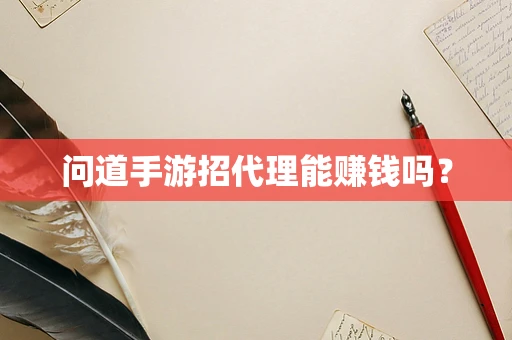 问道手游招代理能赚钱吗？