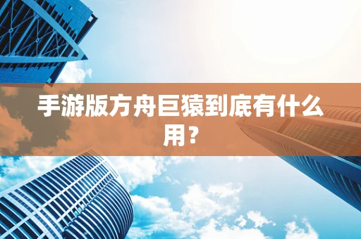 手游版方舟巨猿到底有什么用？