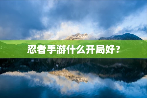 忍者手游什么开局好？
