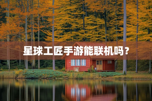 星球工匠手游能联机吗？