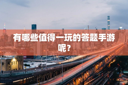 有哪些值得一玩的答题手游呢？