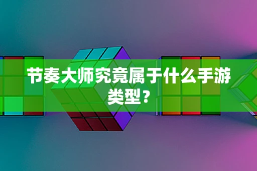 节奏大师究竟属于什么手游类型？